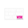 Rectangular Clear-sticker background, with the tagline "EVERYBODY WANT$ THE MONEY, NOBODY WANTS THE WORK." in all white letters except WORK is highlighted in Neon Pink color. The WW icon and WEWORKIN BRAND APPAREL words are written at the very bottom right, centered under the word "WORK." in grey color.